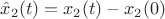 $\hat{x}_2(t) = x_2(t) - x_2(0)$