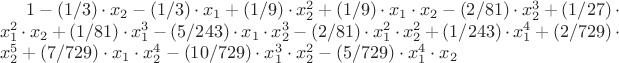 $ 1-(1/3)\cdot x_2-(1/3)\cdot x_1+(1/9)\cdot x_2^2+(1/9)\cdot x_1\cdot x_2-(2/81)\cdot x_2^3+(1/27)\cdot x_1^2\cdot x_2+(1/81)\cdot x_1^3-(5/243)\cdot x_1\cdot x_2^3-(2/81)\cdot x_1^2\cdot x_2^2+(1/243)\cdot x_1^4+(2/729)\cdot x_2^5+(7/729)\cdot x_1\cdot x_2^4-(10/729)\cdot x_1^3\cdot x_2^2-(5/729)\cdot x_1^4\cdot x_2 $