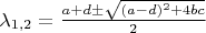 $\lambda_{1,2} = \frac{a+d \pm \sqrt{(a-d)^2 +4bc}}{2}$