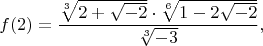 $$f(2)=\frac{\sqrt[3]{2+\sqrt{-2}}\cdot \sqrt[6]{1-2\sqrt{-2}}}{\sqrt[3]{-3}},$$