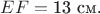 $EF = \text{13  см.}$