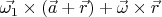 $\vec{\omega_1}\times(\vec{a}+\vec{r})+\vec{\omega}\times\vec{r}$