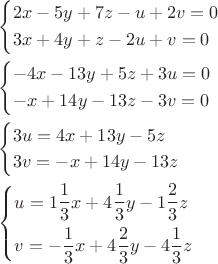 $\begin{gathered}
  \left\{ \begin{gathered}
  2x - 5y + 7z - u + 2v = 0 \hfill \\
  3x + 4y + z - 2u + v = 0 \hfill \\ 
\end{gathered}  \right. \hfill \\
  \left\{ \begin{gathered}
   - 4x - 13y + 5z + 3u = 0 \hfill \\
   - x + 14y - 13z - 3v = 0 \hfill \\ 
\end{gathered}  \right. \hfill \\
  \left\{ \begin{gathered}
  3u = 4x + 13y - 5z \hfill \\
  3v =  - x + 14y - 13z \hfill \\ 
\end{gathered}  \right. \hfill \\
  \left\{ \begin{gathered}
  u = 1\frac{1}
{3}x + 4\frac{1}
{3}y - 1\frac{2}
{3}z \hfill \\
  v =  - \frac{1}
{3}x + 4\frac{2}
{3}y - 4\frac{1}
{3}z \hfill \\ 
\end{gathered}  \right. \hfill \\ 
\end{gathered} $