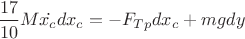 $\dfrac{17}{10}M\dot{x_c}dx_c=-F_{Tp}dx_c+mgdy$
