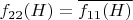 $f_{22}(H) = \overline{ f_{11}(H)}$