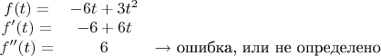$
\begin{array}{ccc}
 f(t)= & -6 t+3 t^2 &  \\
 f'(t)= & -6+6 t &  \\
 f''(t)= & 6 & \text{$\to $ ошибка, или не определено}
\end{array}
$