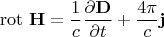$$\operatorname{rot}\,\mathbf{H} = {1 \over {c}} {\partial \mathbf{D} \over \partial t} + {4\pi \over {c}}\mathbf{j} $$