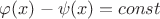 $\varphi(x)-\psi(x)=const$