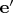$\mathbf e'$
