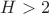 $H>2$