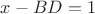 $x-BD=1$