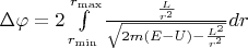 $\[\Delta \varphi  = 2\int\limits_{{r_{\min }}}^{{r_{\max }}} {\frac{{\frac{L}{{{r^2}}}}}{{\sqrt {2m(E - U) - \frac{{{L^2}}}{{{r^2}}}} }}} dr\]$