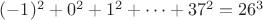 $(-1)^2+0^2+1^2+\dots +37^2=26^3$