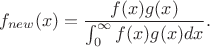 $$f_{new}(x)=\frac{f(x) g(x)}{\int^{\infty}_0 f(x) g(x) dx}.$$