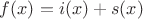 $f(x)=i(x)+s(x)$