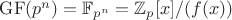 $\mathrm{GF}(p^n)=\mathbb{F}_{p^n}=\mathbb{Z}_p[x]/(f(x))$