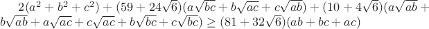 $2(a^2+b^2+c^2)+(59+24\sqrt{6})(a\sqrt{bc}+b\sqrt{ac}+c\sqrt{ab})+(10+4\sqrt{6})(a\sqrt{ab}+b\sqrt{ab}+a\sqrt{ac}+c\sqrt{ac}+b\sqrt{bc}+c\sqrt{bc}) \ge (81+32\sqrt{6})(ab+bc+ac)$