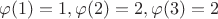 $\varphi(1) = 1, \varphi(2) = 2, \varphi(3) = 2$