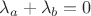 $ \lambda_a + \lambda_b = 0$ $ \lambda_a + \lambda_b = 0$