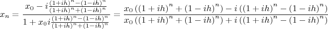 $$ \[
x_n  = \frac{{x_0  - i\frac{{\left( {1 + ih} \right)^n  - \left( {1 - ih} \right)^n }}{{\left( {1 + ih} \right)^n  + \left( {1 - ih} \right)^n }}}}{{1 + x_0 i\frac{{\left( {1 + ih} \right)^n  - \left( {1 - ih} \right)^n }}{{\left( {1 + ih} \right)^n  + \left( {1 - ih} \right)^n }}}} = \frac{{x_0 \left( {\left( {1 + ih} \right)^n  + \left( {1 - ih} \right)^n } \right) - i\left( {\left( {1 + ih} \right)^n  - \left( {1 - ih} \right)^n } \right)}}{{x_0 \left( {\left( {1 + ih} \right)^n  + \left( {1 - ih} \right)^n } \right) + i\left( {\left( {1 + ih} \right)^n  - \left( {1 - ih} \right)^n } \right)}}
\]
$