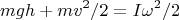 $$mgh+mv^2/2 = I\omega^2/2$$