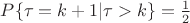 $P\{\tau=k+1|\tau>k\}=\frac 1 2$
