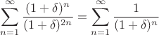$$\sum\limits_{n=1}^{\infty}\frac{(1+\delta)^{n}}{(1+\delta)^{2n}}=\sum\limits_{n=1}^{\infty}\frac{1}{(1+\delta)^{n}}$$