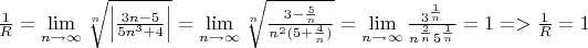 $\frac {1}{R}=\lim\limits_{n \to \infty}\sqrt[n]{ \left| \frac{3n-5}{5n^3+4} \right|}=\lim\limits_{n \to \infty}\sqrt[n]{\frac{3-\frac{5}{n}}{n^2(5+\frac{4}{n})}}=\lim\limits_{n \to \infty}\frac{3^\frac{1}{n}}{n^\frac {2}{n}5^\frac{1}{n}}}=1 => \frac 1 R=1$