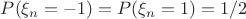 $P(\xi_n = -1) = P(\xi_n = 1) = 1/2$
