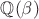 $\mathbb{Q}(\beta)$