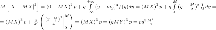 \[
\begin{array}{l}
 M\left[ {\left| {X - MX} \right|^3 } \right] = \left( {0 - MX} \right)^3 p + q\int\limits_{ - \infty }^{ + \infty } {(y - m_y )^3 } f(y)dy = \left( {MX} \right)^3 p + q\int\limits_0^M {(y - \frac{M}{2})^3 } \frac{1}{M}dy =  \\ 
  = \left( {MX} \right)^3 p + \frac{q}{M}\left( {\left. {\frac{{\left( {y - \frac{M}{2}} \right)^4 }}{4}} \right|_0^M } \right) = \left( {MX} \right)^3 p = \left( {qMY} \right)^3 p = pq^3 \frac{{M^3 }}{8} \\ 
 \end{array}
\]