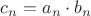 $c_n=a_n \cdot b_n$
