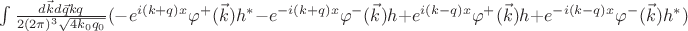 $\int\limits\frac{d\vec{k}d\vec{q} kq}{2(2\pi)^{3}\sqrt{4k_0q_0}}(-e^{i(k+q)x}\varphi^+(\vec{k})h^*-e^{-i(k+q)x}\varphi^-(\vec{k})h+e^{i(k-q)x}\varphi^+(\vec{k})h+e^{-i(k-q)x}\varphi^-(\vec{k})h^*)$