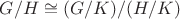 $G/H\cong (G/K)/(H/K)$