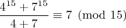 $ \dfrac{4^{15}+7^{15}}{4+7}\equiv 7\pmod {15} $