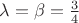$\lambda = \beta = \frac {3} {4}$