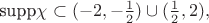 $\mbox{supp} \chi\subset(-2,-\frac12)\cup(\frac12,2),$