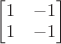 $\begin{bmatrix}1&-1\\1&-1\end{bmatrix}$