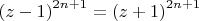 $\[{\left( {z - 1} \right)^{2n + 1}} = {\left( {z + 1} \right)^{2n + 1}}\]
$