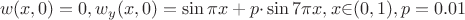 $$ w(x,0)=0, w_y(x,0)=\sin{\pi}x+p{\cdot}\sin{7{\pi}x} , x{\in}(0,1), p=0.01$$ $$ w(x,0)=0, w_y(x,0)=\sin{\pi}x+p{\cdot}\sin{7{\pi}x} , x{\in}(0,1), p=0.01$$