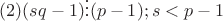 $(2)(sq-1) \vdots (p-1); s<p-1 $