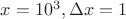 $x=10^3, \Delta x=1$