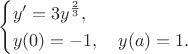 $$\left\{\begin{aligned}&y'=3y^{\frac{2}{3}},\\&y(0)=-1,\quad y(a)=1.\end{aligned}\right.$$
