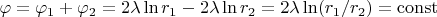 $\varphi=\varphi_1+\varphi_2 = 2\lambda \ln r_1 - 2\lambda \ln r_2 = 2\lambda \ln(r_1/r_2) = \operatorname{const} $