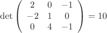 \[
  \det \left( {\begin{array}{*{20}c}
   2 & 0 & { - 1}  \\
   { - 2} & 1 & 0  \\
   0 & 4 & { - 1}  \\

 \end{array} } \right) = 10 \hfill \\
\]