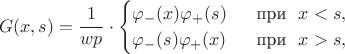 $$G(x,s)=\dfrac1{wp}\cdot\begin{cases}\varphi_-(x)\varphi_+(s)\ &\text{ при }\ x<s, \\ \varphi_-(s)\varphi_+(x)\ &\text{ при }\ x>s,\end{cases}$$