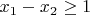 $x_1-x_2\geq 1$