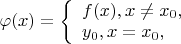 $\varphi(x)=\left\{ \begin{array} {l}  
f(x),  x\neq x_0, \\
y_0,  x=x_0,
\end{array} \right.
$