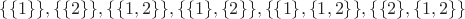 $\{\{1\}\},\{\{2\}\},\{\{1, 2\}\},\{\{1\}, \{2\}\},\{\{1\}, \{1, 2\}\},\{\{2\}, \{1, 2\}\}$