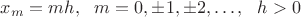 $x_m = mh,~~m=0,\pm 1,\pm 2,\dots,~~h>0$